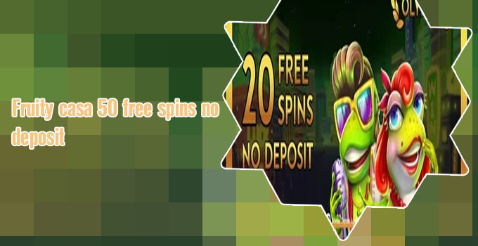 50 free spins no deposit fruity casa